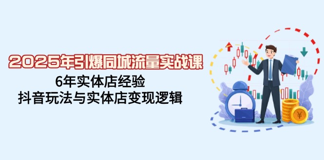 2025年引爆同城流量实战课，6年实体店经验，抖音玩法与实体店变现逻辑-我爱自学网