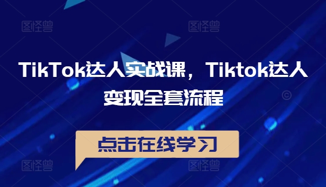 TikTok达人实战课,Tiktok达人变现全套流程-我爱自学网