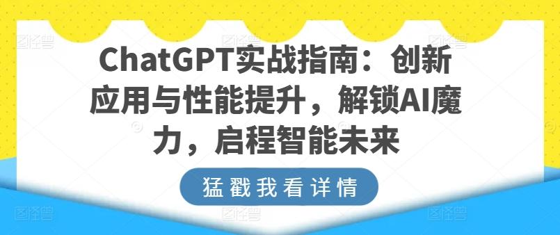ChatGPT实战指南：创新应用与性能提升，解锁AI魔力，启程智能未来-我爱自学网