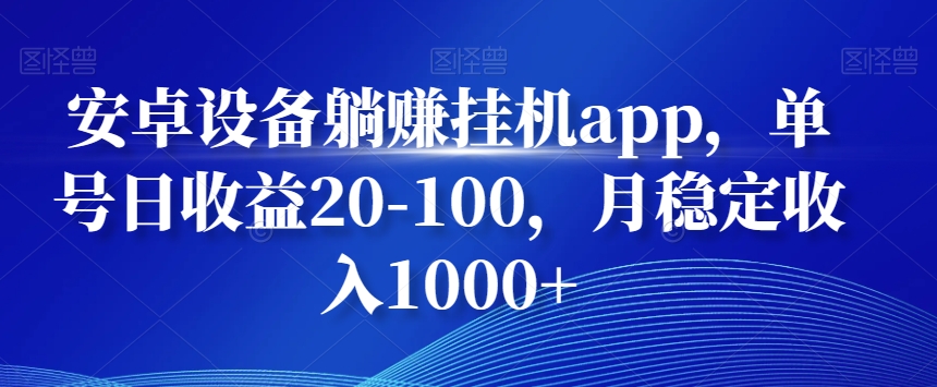 安卓设备躺赚挂机app，单号日收益20-100，月稳定收入1000+-我爱自学网