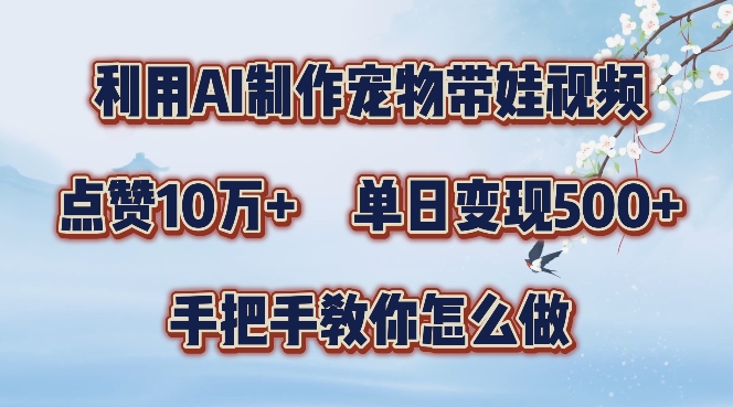 利用AI制作宠物带娃视频，轻松涨粉，点赞10万+，单日变现三位数，手把手教你怎么做【揭秘】-我爱自学网