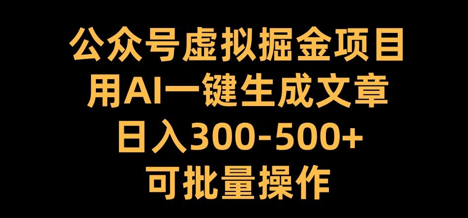公众号虚拟掘金项目，用AI一键生成文章，日入300+可批量操作【揭秘】-我爱自学网