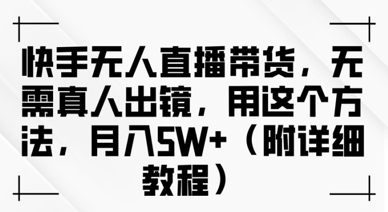 快手无人直播带货，无需真人出镜，用这个方法，月入过万(附详细教程)【揭秘】-我爱自学网