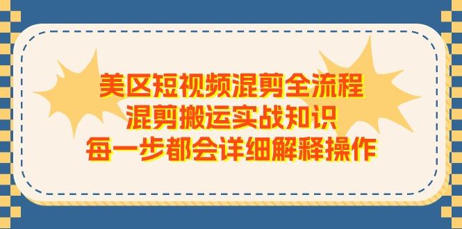 美区短视频混剪全流程，混剪搬运实战知识，每一步都会详细解释操作-我爱自学网