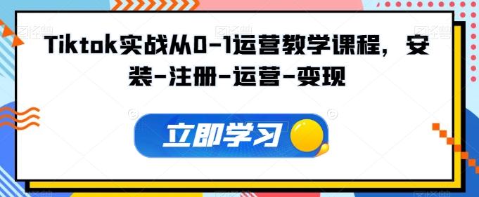 Tiktok实战从0-1运营教学课程，安装-注册-运营-变现-我爱自学网