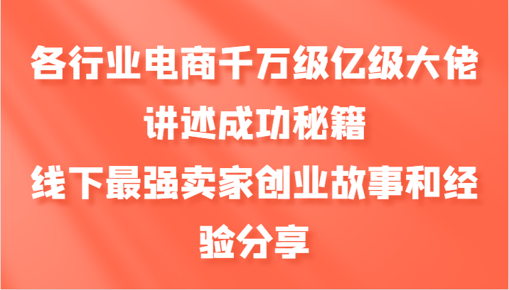 各行业电商千万级亿级大佬讲述成功秘籍，线下最强卖家创业故事和经验分享-我爱自学网