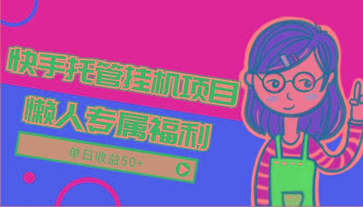 快手托管挂机项目-绿色正规懒人专属福利，单日收益50+-我爱自学网