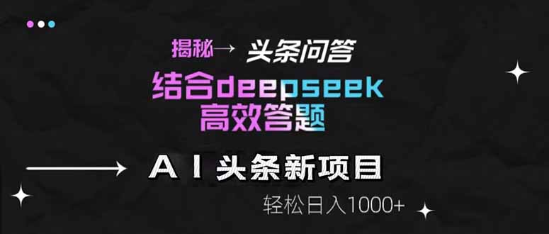 揭秘头条问答新玩法！结合deepseek高效答题，轻松日入1000+-我爱自学网