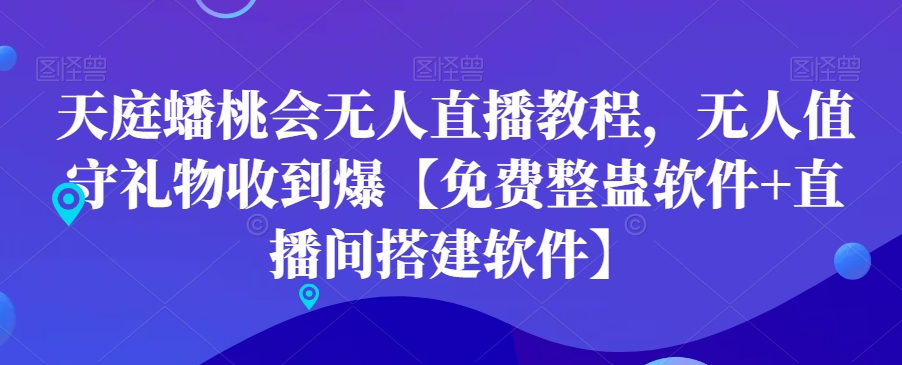 天庭蟠桃会无人直播教程，无人值守礼物收到爆【免费整蛊软件+直播间搭建软件】-我爱自学网
