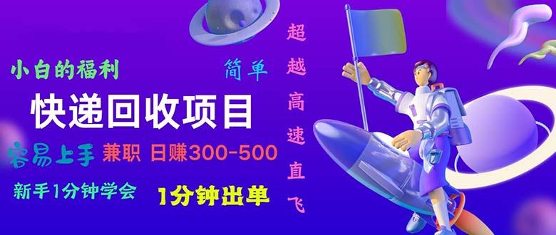 快递 回收项目，容易上手，小白一分钟学会，一分钟出单，日赚300~800-我爱自学网