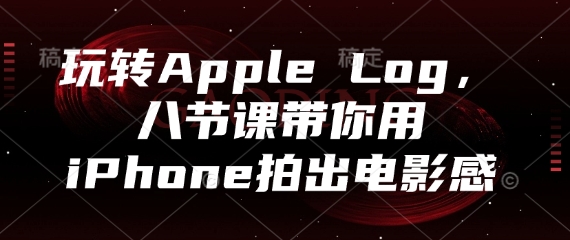 玩转Apple Log，八节课带你用iPhone拍出电影感-我爱自学网