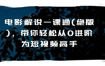 电影解说一课通(绝版)，带你轻松从0进阶为短视频高手-我爱自学网