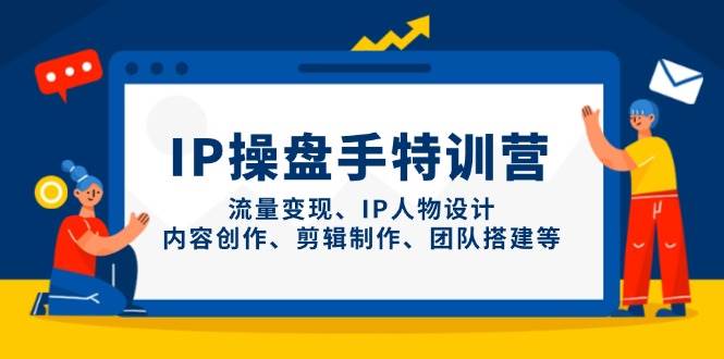 IP流量操盘手线上训练营，流量变现、IP人物设计、内容创作、剪辑、团队搭建等(更新)-我爱自学网