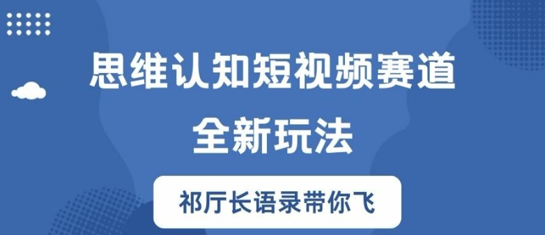 思维认知短视频赛道新玩法，胜天半子祁厅长语录带你飞【揭秘】-我爱自学网