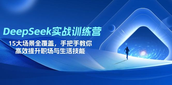 DeepSeek实战训练营，15大场景全覆盖，手把手教你高效提升职场与生活技能-我爱自学网