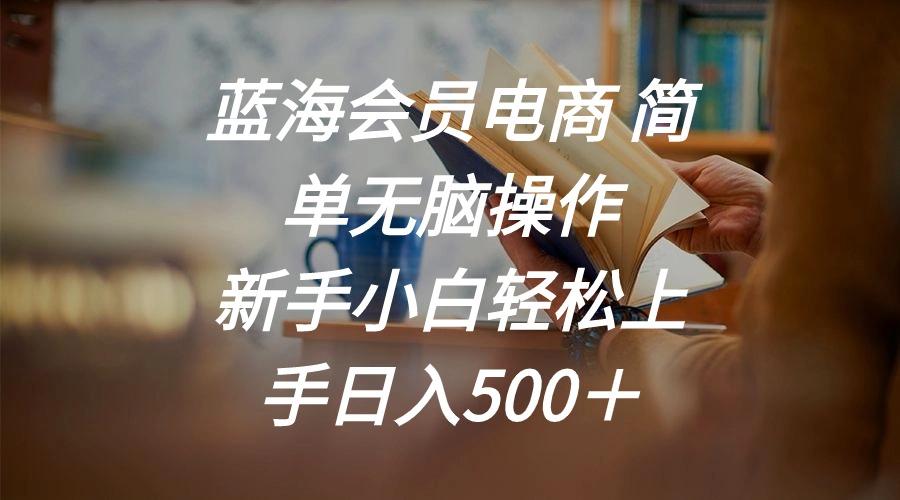 蓝海会员电商 简单无脑操作 新手小白轻松上手日入500＋-我爱自学网