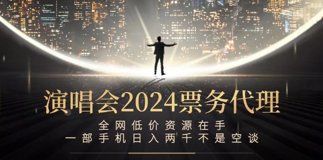 演唱会2024票务代理，全网低价资源在手，一部手机日入两千不是空谈-我爱自学网