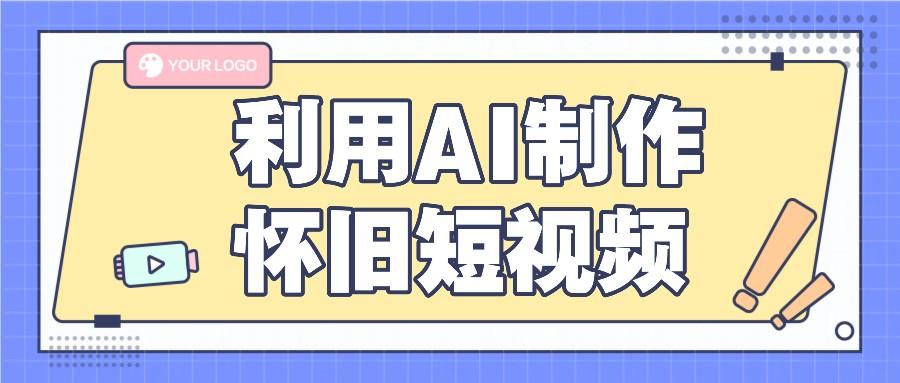 利用AI制作怀旧短视频，AI老照片变视频，适合新手小白，一单50+-我爱自学网
