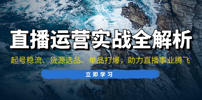 直播运营实战全解析：起号稳流、货源选品、单品打爆，助力直播事业腾飞-我爱自学网