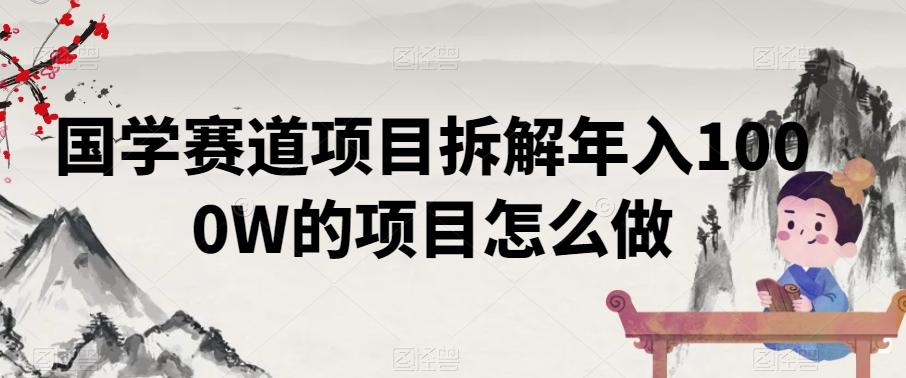 国学赛道项目拆解年入1000W的项目怎么做-我爱自学网