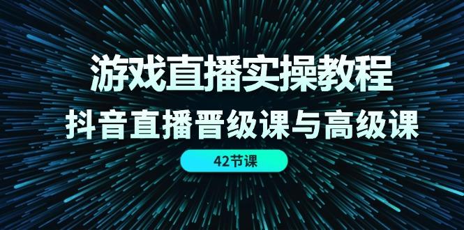 游戏直播实操教程，抖音直播晋级课与高级课(42节-我爱自学网