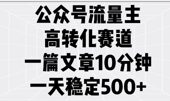公众号流量主高转化赛道，一篇文章10分钟，一天稳定5张-我爱自学网