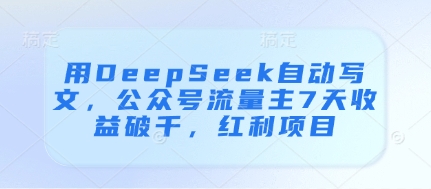 用DeepSeek自动写文，公众号流量主7天收益破千，红利项目-我爱自学网