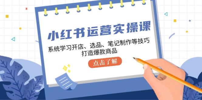 小红书运营实操课，系统学习开店、选品、笔记制作等技巧，打造爆款商品-我爱自学网