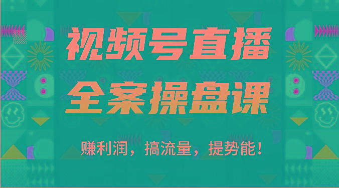 视频号直播全案操盘课：赚利润，搞流量，提势能！(16节课)-我爱自学网
