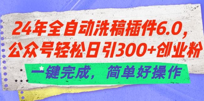 24年全自动洗稿插件6.0.公众号轻松日引300+创业粉，一键完成，简单好操作【揭秘】-我爱自学网