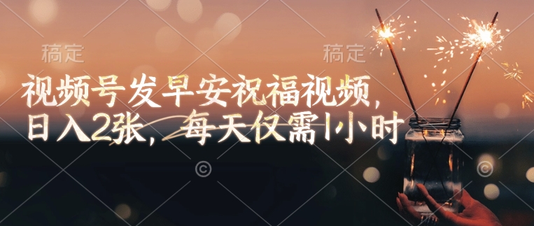 视频号发早安祝福视频，日入2张，每天仅需1小时-我爱自学网