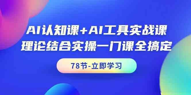 AI认知课+AI工具实战课，理论结合实操一门课全搞定(78节)-我爱自学网
