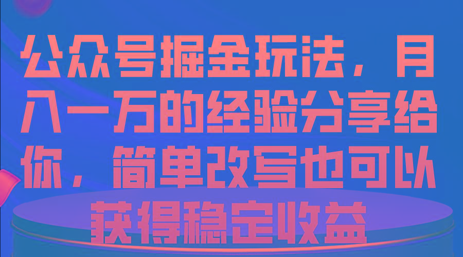 公众号掘金玩法，月入一万的经验分享给你，简单改写也可以获得稳定收益-我爱自学网