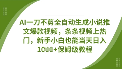 AI一刀不剪全自动生成小说推文爆款视频，条条视频上热门，新手小白也能当天日入数张-我爱自学网