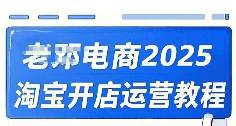 2025淘宝开店运营教程直通车，直通车，万相无界，网店注册经营推广培训视频课程-我爱自学网