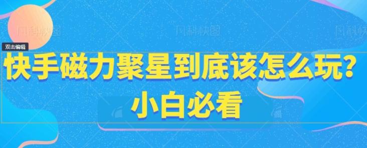 快手磁力聚星到底该怎么玩？小白必看-我爱自学网