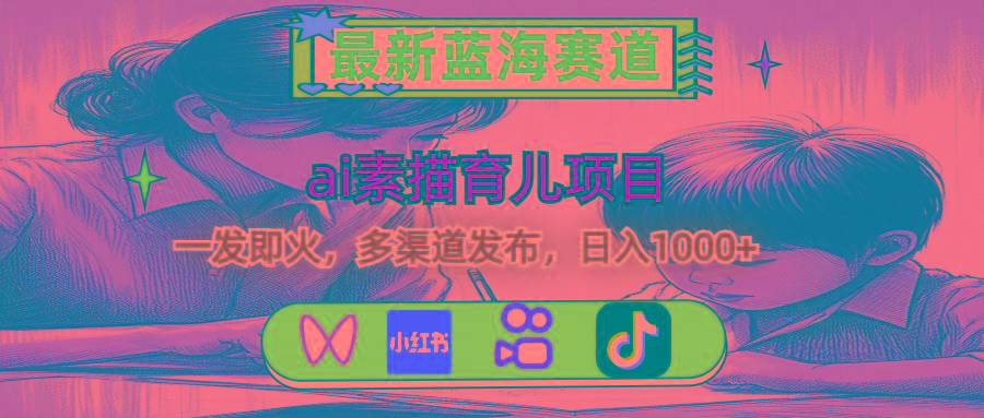 最新蓝海赛道，ai素描育儿项目，一发即火，多渠道发布，日入1000+-我爱自学网