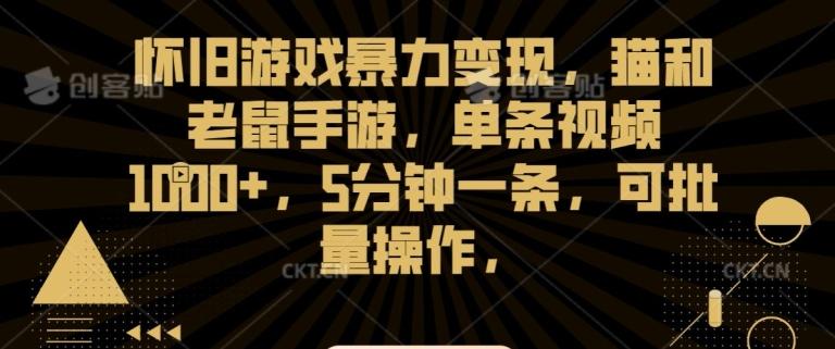 怀旧游戏暴力变现，猫和老鼠手游，单条视频1000+，5分钟一条，可批量操作【揭秘】-我爱自学网