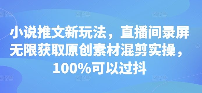 小说推文新玩法，直播间录屏无限获取原创素材混剪实操，100%可以过抖-我爱自学网
