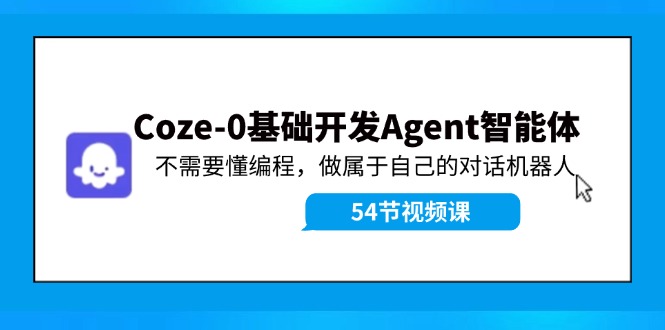 Coze-0基础开发 Agent智能体教程：不需要懂编程，做属于自己的对话机器人-我爱自学网
