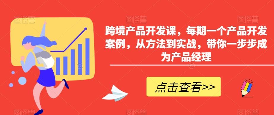 跨境产品开发课，每期一个产品开发案例，从方法到实战，带你一步步成为产品经理-我爱自学网