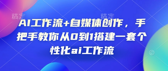 AI工作流+自媒体创作，手把手教你从0到1搭建一套个性化ai工作流-我爱自学网