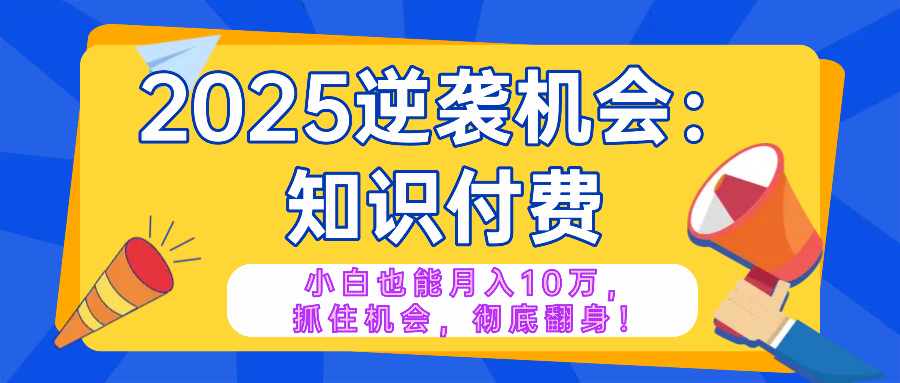 2025逆袭项目——知识付费，小白也能月入10万年入百万，抓住机会彻底翻…-我爱自学网