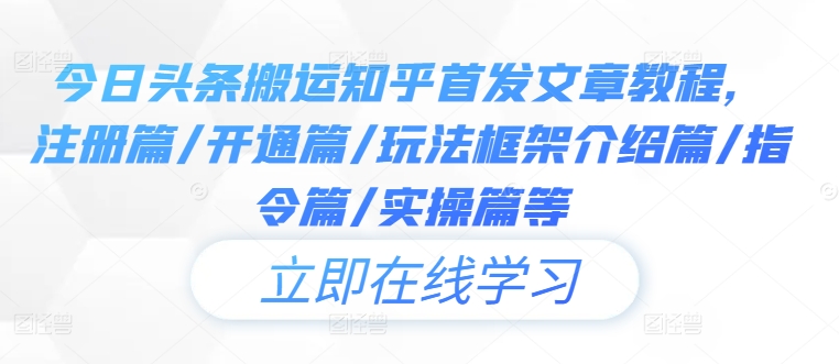 今日头条搬运知乎首发文章教程，注册篇/开通篇/玩法框架介绍篇/指令篇/实操篇等-我爱自学网