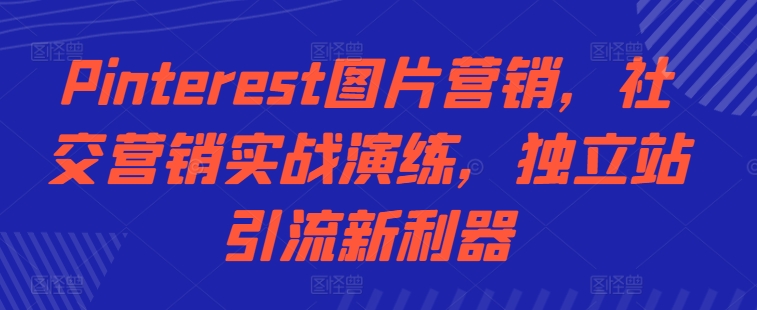 Pinterest图片营销，社交营销实战演练，独立站引流新利器-我爱自学网