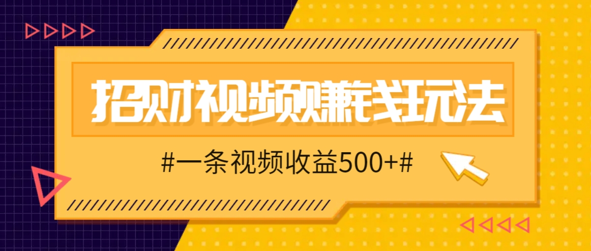 招财视频赚钱玩法，一条视频收益500+，零门槛小白也能学会-我爱自学网