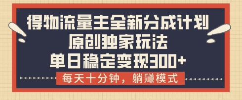 得物流量主全新分成计划模式，原创独家玩法，每天十分钟，躺挣模式，单日稳定变现3张+【揭秘】-我爱自学网