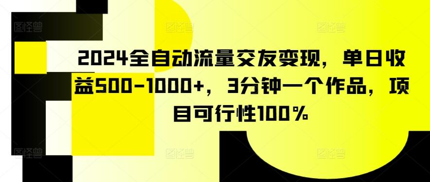 2024全自动流量交友变现，单日收益500-1000+，3分钟一个作品，项目可行性100%【揭秘】-我爱自学网