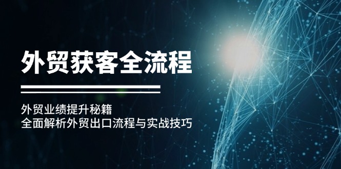 外贸获客全流程：外贸业绩提升秘籍：全面解析外贸出口流程与实战技巧-我爱自学网