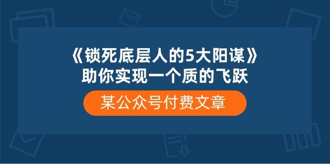 某公众号付费文章《锁死底层人的5大阳谋》助你实现一个质的飞跃-我爱自学网